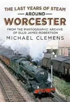 Posledné roky pary v okolí Worcesteru - Z fotografického archívu zosnulého R. E. Jamesa-Robertsona - Last Years of Steam Around Worcester - From the Photographic Archive of the Late R. E. James-Robertson