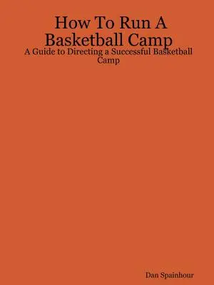 Ako viesť basketbalový tábor: Ako viesť úspešný basketbalový tábor: Príručka na vedenie úspešného basketbalového tábora - How To Run A Basketball Camp: A Guide to Directing a Successful Basketball Camp