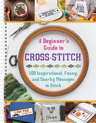 Príručka pre začiatočníkov na vyšívanie krížikom: 100 inšpiratívnych, vtipných a chrapľavých posolstiev na vyšívanie - A Beginner's Guide to Cross-Stitch: 100 Inspirational, Funny, and Snarky Messages to Stitch