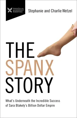 Príbeh značky Spanx: Príbeh Spanx: Čo sa skrýva pod neuveriteľným úspechom miliardového impéria Sary Blakelyovej - The Spanx Story: What's Underneath the Incredible Success of Sara Blakely's Billion Dollar Empire