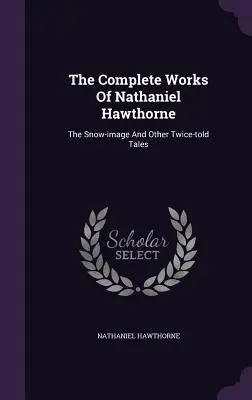 Úplné dielo Nathaniela Hawthorna: Snehový obraz a iné dvakrát vyrozprávané príbehy - The Complete Works of Nathaniel Hawthorne: The Snow-Image and Other Twice-Told Tales