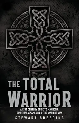Úplný bojovník: Celkom: Sprievodca mužnosťou, duchovným prebudením a cestou bojovníka v 21. storočí (A 21st Century Guide to Manhood, Spiritual Awakening & the Warrior Way) - The Total Warrior: A 21st Century Guide to Manhood, Spiritual Awakening & the Warrior Way