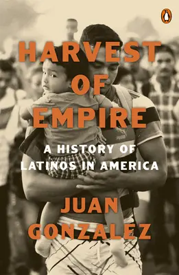 Úroda impéria: A History of Latinos in America (Dejiny Latincov v Amerike): Druhé prepracované a doplnené vydanie - Harvest of Empire: A History of Latinos in America: Second Revised and Updated Edition