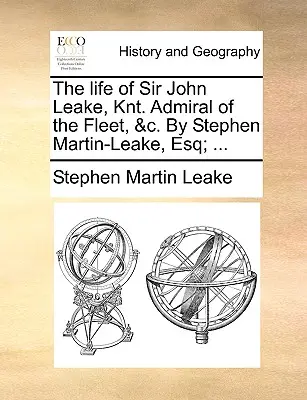 Život sira Johna Leakea, Knt. Admiral of the Fleet, &C. by Stephen Martin-Leake, Esq; ... - The Life of Sir John Leake, Knt. Admiral of the Fleet, &C. by Stephen Martin-Leake, Esq; ...