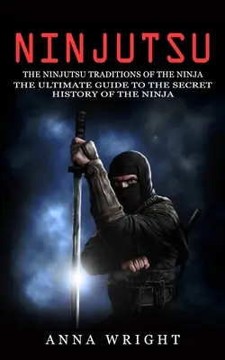Ninjutsu: Ninjutsu: Tradície nindžu (Konečný sprievodca tajnou históriou nindžu): Tradície nindžucu (Ninjutsu Traditions) - Ninjutsu: The Ninjutsu Traditions of the Ninja (The Ultimate Guide to the Secret History of the Ninja): The Ninjutsu Traditions