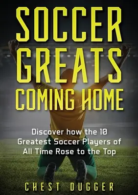 Futbaloví velikáni sa vracajú domov: Ako sa najlepší futbalisti všetkých čias dostali na vrchol - Soccer Greats Coming Home: Discover How the Greatest Soccer Players of All Time Rose to the Top