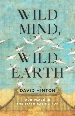 Divoká myseľ, divoká zem: Naše miesto v šiestom vymieraní - Wild Mind, Wild Earth: Our Place in the Sixth Extinction