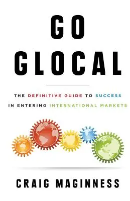 Go Glocal: Glocal: Definitívny sprievodca úspechom pri vstupe na medzinárodné trhy - Go Glocal: The Definitive Guide to Success in Entering International Markets