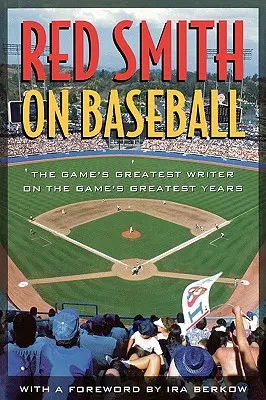 Red Smith on Baseball: Smith Smith: Najkrajšie roky v baseballe: Najväčší spisovateľ hry o najväčších rokoch v baseballe - Red Smith on Baseball: The Game's Greatest Writer on the Game's Greatest Years