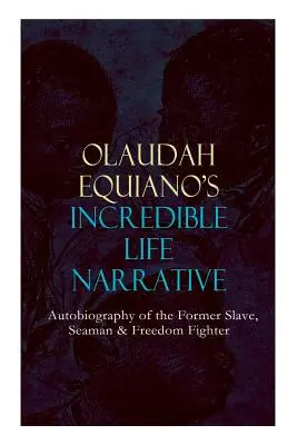 NESKUTOČNÝ ŽIVOTNÝ PRÍBEH OLAUDAHA EQUIANO - Autobiografia bývalého otroka, námorníka a bojovníka za slobodu: Pútavé memoáre, ktoré ovplyvnili Ban - OLAUDAH EQUIANO'S INCREDIBLE LIFE NARRATIVE - Autobiography of the Former Slave, Seaman & Freedom Fighter: The Intriguing Memoir Which Influenced Ban