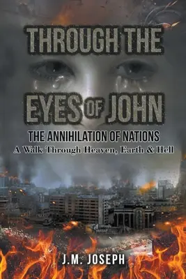 Očami Johna: ANNIHILÁCIA NÁRODOV: Prechádzka nebom, zemou a peklom - Through the Eyes of John: THE ANNIHILATION OF NATIONS: A Walk Through Heaven, Earth, and Hell