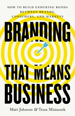 Branding, ktorý znamená biznis: Ako vybudovať trvalé väzby medzi značkami, spotrebiteľmi a trhmi - Branding That Means Business: How to Build Enduring Bonds Between Brands, Consumers and Markets
