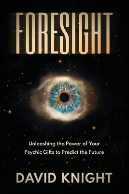 Predvídanie: Uvoľnite silu svojich psychických darov a predpovedajte budúcnosť - Foresight: Unleashing the Power of Your Psychic Gifts to Predict the Future
