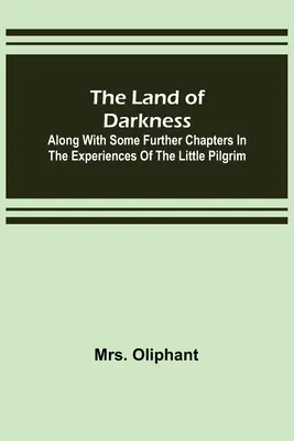 Krajina temnoty: Spolu s niekoľkými ďalšími kapitolami zo zážitkov malého pútnika - The Land of Darkness: Along with Some Further Chapters in the Experiences of the Little Pilgrim