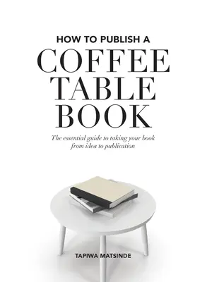 Ako vydať knihu na stôl: Základná príručka, ako dostať knihu od nápadu až po vydanie - How to Publish a Coffee Table Book: The essential guide to taking your book from idea to publication