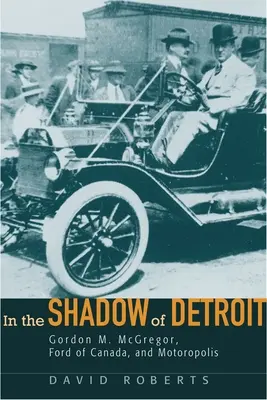V tieni Detroitu: Gordon M. McGregor, Ford of Canada a Motoropolis - In the Shadow of Detroit: Gordon M. McGregor, Ford of Canada, and Motoropolis