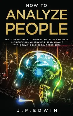 Ako analyzovať ľudí: Ako porozumieť reči tela, ovplyvniť ľudské správanie, prečítať každého pomocou osvedčenej psychologickej techniky - How to Analyze People: The Ultimate Guide to Understand Body Language, Influence Human Behavior, Read Anyone with Proven Psychology Technique