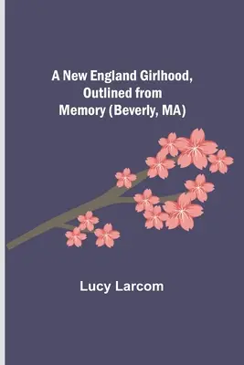 Dievčenský život v Novom Anglicku, načrtnutý z pamäti (Beverly, MA) - A New England Girlhood, Outlined from Memory (Beverly, MA)