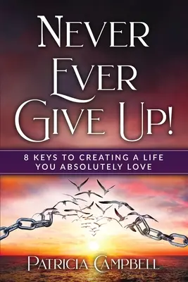 Nikdy sa nevzdávajte!: 8 kľúčov k vytvoreniu života, ktorý budete absolútne milovať - Never Ever Give Up!: 8 Keys to Creating a Life You Absolutely Love(c)