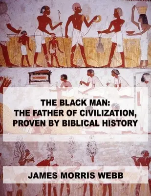 Čierny muž: Kniha: Otec civilizácie, dokázaný biblickými dejinami - The Black Man: The Father of Civilization, Proven by Biblical History