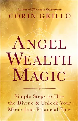 Anjelská mágia bohatstva: Jednoduché kroky na najatie božského a odomknutie vášho zázračného finančného toku - Angel Wealth Magic: Simple Steps to Hire the Divine & Unlock Your Miraculous Financial Flow