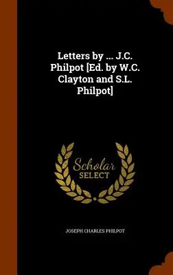 Listy od ... J. C. Philpot [Ed. by W. C. Clayton and S. L. Philpot] - Letters by ... J.C. Philpot [Ed. by W.C. Clayton and S.L. Philpot]