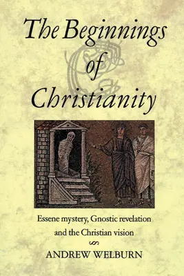 Počiatky kresťanstva: Kresťanské počiatky: esénske tajomstvo, gnostické zjavenie a kresťanská vízia - The Beginnings of Christianity: Essene Mystery, Gnostic Revelation and the Christian Vision
