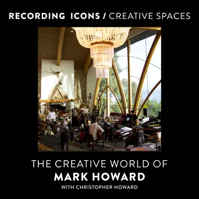 Nahrávacie ikony / tvorivé priestory: Tvorivý svet Marka Howarda - Recording Icons / Creative Spaces: The Creative World of Mark Howard