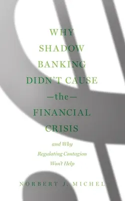 Prečo tieňové bankovníctvo nespôsobilo finančnú krízu: A prečo regulácia nákazy nepomôže - Why Shadow Banking Didn't Cause the Financial Crisis: And Why Regulating Contagion Won't Help