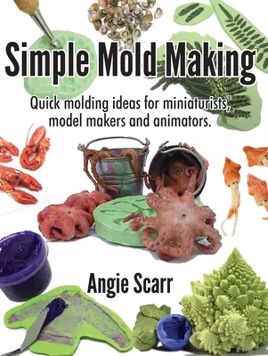 Jednoduchá výroba foriem: Rýchle nápady na tvarovanie pre miniaturistov, modelárov a animátorov. - Simple Mold Making: Quick molding ideas for miniaturists, model makers and animators.
