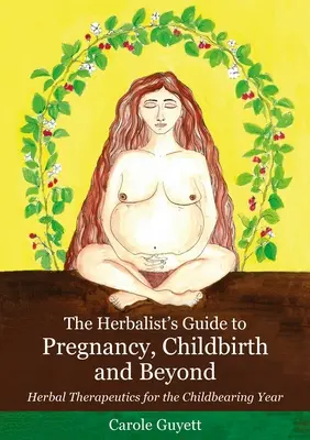 Sprievodca bylinkárkou pre tehotenstvo, pôrod a ďalšie obdobie: Bylinná terapia pre plodný rok - The Herbalist's Guide to Pregnancy, Childbirth and Beyond: Herbal Therapeutics for the Childbearing Year