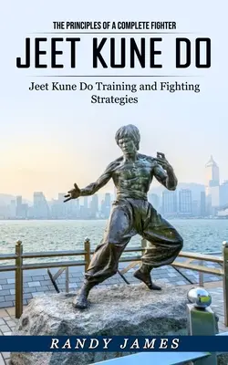Jeet Kune Do: (Tréning a bojové stratégie Jeet Kune Do) - Jeet Kune Do: The Principles of a Complete Fighter (Jeet Kune Do Training and Fighting Strategies)