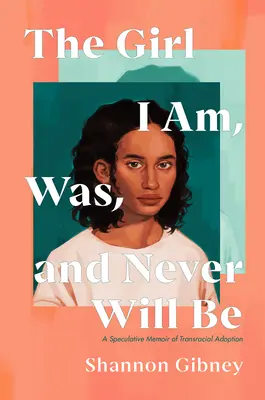 Dievča, ktorým som, bola som a nikdy nebudem: Špekulatívne memoáre o transrasovej adopcii - The Girl I Am, Was, and Never Will Be: A Speculative Memoir of Transracial Adoption