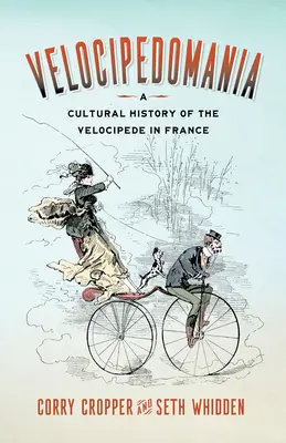 Velocipedomania: A Cultural History of the Velocipede in France (Kultúrne dejiny velocipédu vo Francúzsku) - Velocipedomania: A Cultural History of the Velocipede in France