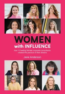 Vplyvné ženy: Ako si 12 popredných podnikových poradkýň vytvorilo prax svojich snov - Women With Influence: How 12 leading female corporate consultants created the practice of their dreams