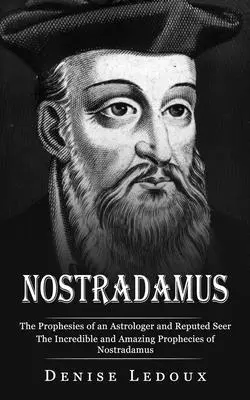 Nostradamus: Nostradamus: Proroctvá astrológa a uznávaného jasnovidca (Nostradamove neuveriteľné a úžasné proroctvá) - Nostradamus: The Prophesies of an Astrologer and Reputed Seer (The Incredible and Amazing Prophecies of Nostradamus)