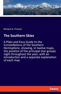 Južná obloha: Jednoduchý a prehľadný sprievodca súhvezdiami južnej pologule, ktorý na dvanástich mapách ukazuje polohu - The Southern Skies: A Plain and Easy Guide to the Constellations of the Southern Hemisphere, showing, in twelve maps, the position of the