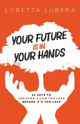 Vaša budúcnosť je vo vašich rukách: 22 kľúčov k vytvoreniu života, ktorý milujete, skôr než bude neskoro - Your Future Is in Your Hands: 22 Keys to Creating a Life You Love Before It's Too Late