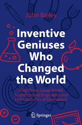 Vynálezcovia, ktorí zmenili svet: Päťdesiattri významných britských vedcov a inžinierov a päť storočí inovácií - Inventive Geniuses Who Changed the World: Fifty-Three Great British Scientists and Engineers and Five Centuries of Innovation