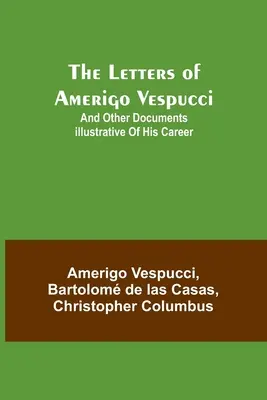 Listy Ameriga Vespucciho; a iné dokumenty ilustrujúce jeho kariéru - The Letters of Amerigo Vespucci;and other documents illustrative of his career
