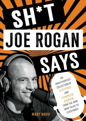 Sh*t Joe Rogan Says: Neautorizovaná zbierka citátov a zdravého rozumu od muža, ktorý hovorí s každým - Sh*t Joe Rogan Says: An Unauthorized Collection of Quotes and Common Sense from the Man Who Talks to Everybody