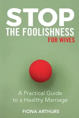 Stop hlúpostiam pre manželky: Praktická príručka pre zdravé manželstvo - Stop the Foolishness for Wives: A Practical Guide to a Healthy Marriage