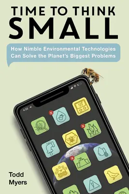 Čas myslieť v malom: Ako môžu nenáročné environmentálne technológie vyriešiť najväčšie problémy planéty - Time to Think Small: How Nimble Environmental Technologies Can Solve the Planet's Biggest Problems