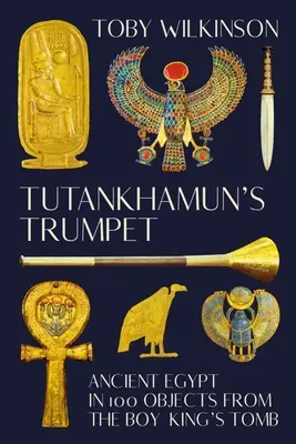 Tutanchamonova trúba: Staroveký Egypt v 100 predmetoch z kráľovskej hrobky - Tutankhamun's Trumpet: Ancient Egypt in 100 Objects from the Boy-King's Tomb