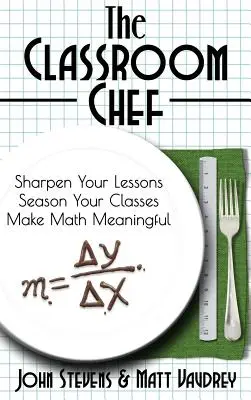Šéfkuchár v triede: Vylepšite svoje hodiny, spestrite svoje vyučovanie a zmysluplne využívajte matematiku - The Classroom Chef: Sharpen Your Lessons, Season Your Classes, and Make Math Meaningful