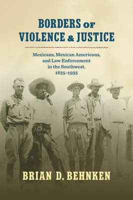 Hranice násilia a spravodlivosti: Mexičania, mexickí Američania a presadzovanie práva na juhozápade, 1835-1935 - Borders of Violence and Justice: Mexicans, Mexican Americans, and Law Enforcement in the Southwest, 1835-1935