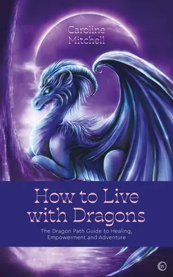 Ako žiť s drakmi: Ako žiť s drakom: Sprievodca dračou cestou k uzdraveniu, posilneniu a dobrodružstvu - How to Live with Dragons: The Dragon Path Guide to Healing, Empowerment and Adventure