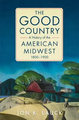 Dobrá krajina: Dobrá krajina: Dejiny amerického Stredozápadu, 1800-1900 - The Good Country: A History of the American Midwest, 1800-1900