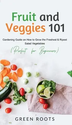 Ovocie a zelenina 101: záhradnícky sprievodca, ako vypestovať najčerstvejšiu a najzrelšiu šalátovú zeleninu (ideálne pre začiatočníkov) - Fruit and Veggies 101: Gardening Guide On How To Grow The Freshest & Ripest Salad Vegetables (Perfect For Beginners)