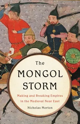 Mongolská búrka: Mongolská búrka: Vytváranie a rozbíjanie impérií na stredovekom Blízkom východe - The Mongol Storm: Making and Breaking Empires in the Medieval Near East